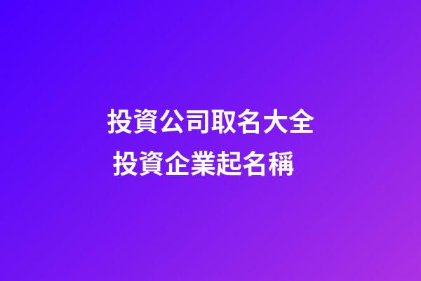投資公司取名大全 投資企業起名稱-第1張-公司起名-玄機派